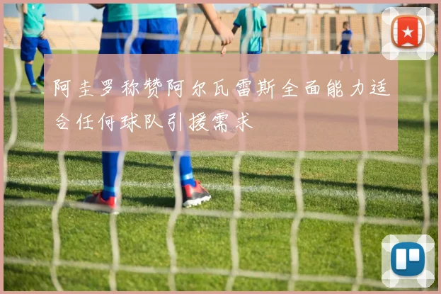 阿圭罗称赞阿尔瓦雷斯全面能力适合任何球队引援需求