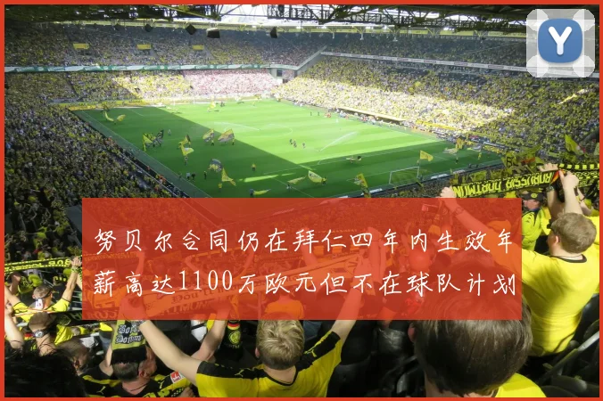 努贝尔合同仍在拜仁四年内生效年薪高达1100万欧元但不在球队计划中