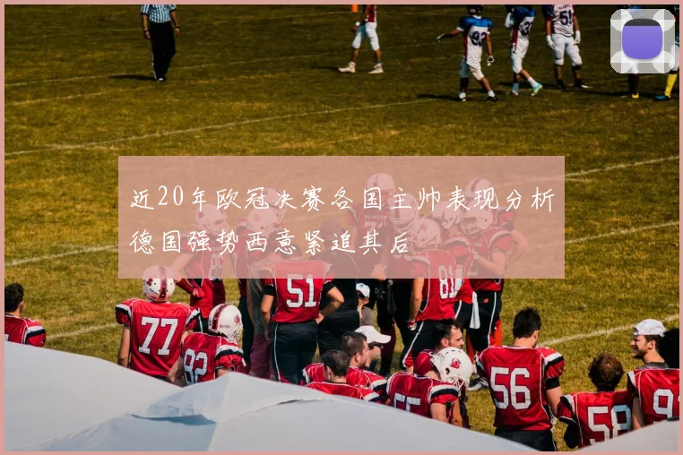 近20年欧冠决赛各国主帅表现分析德国强势西意紧追其后