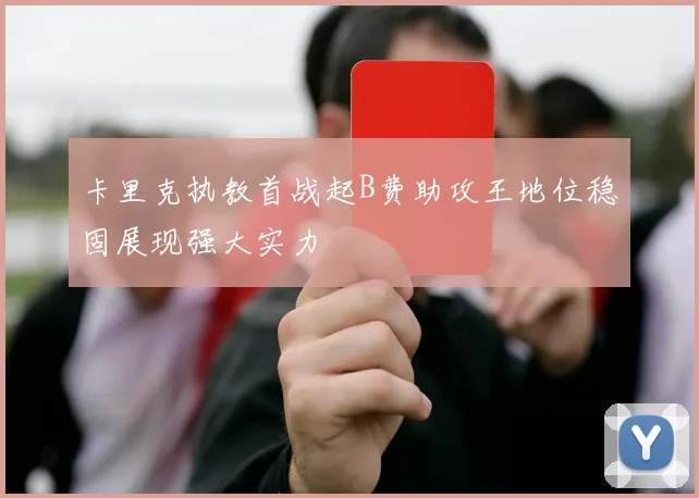 卡里克执教首战起B费助攻王地位稳固展现强大实力