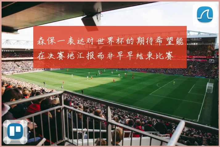 森保一表达对世界杯的期待希望能在决赛地汇报而非早早结束比赛