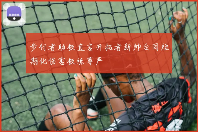步行者助教直言开拓者新帅合同短期化伤害教练尊严